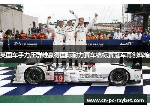 英国车手力压群雄赢得国际耐力赛车锦标赛冠军再创辉煌 英国车手力压群雄赢得国际耐力赛车锦标赛冠军再创辉煌