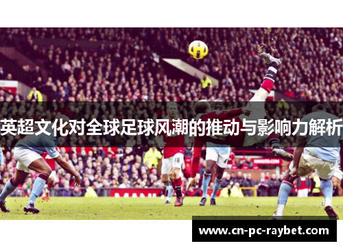 英超文化对全球足球风潮的推动与影响力解析
