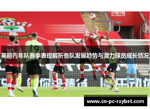 英超青年队赛季表现解析各队发展趋势与潜力球员成长情况 英超青年队赛季表现解析各队发展趋势与潜力球员成长情况