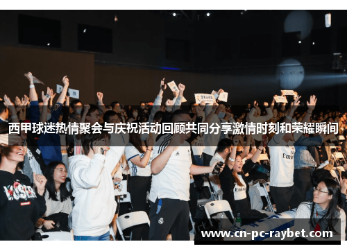 西甲球迷热情聚会与庆祝活动回顾共同分享激情时刻和荣耀瞬间