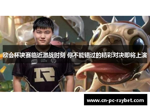 欧会杯决赛临近激战时刻 你不能错过的精彩对决即将上演