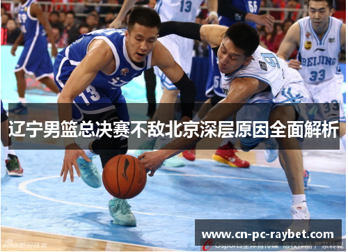 辽宁男篮总决赛不敌北京深层原因全面解析