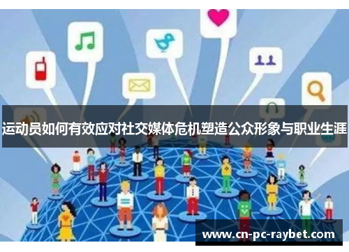 运动员如何有效应对社交媒体危机塑造公众形象与职业生涯 运动员如何有效应对社交媒体危机塑造公众形象与职业生涯