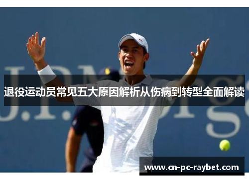 退役运动员常见五大原因解析从伤病到转型全面解读