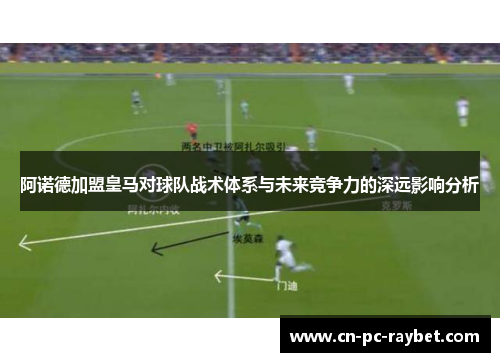 阿诺德加盟皇马对球队战术体系与未来竞争力的深远影响分析