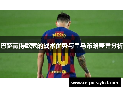巴萨赢得欧冠的战术优势与皇马策略差异分析