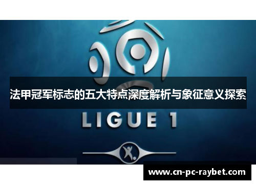 法甲冠军标志的五大特点深度解析与象征意义探索