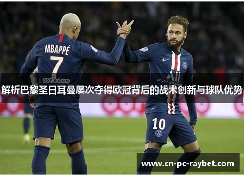 解析巴黎圣日耳曼屡次夺得欧冠背后的战术创新与球队优势