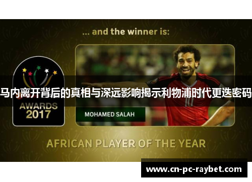 马内离开背后的真相与深远影响揭示利物浦时代更迭密码