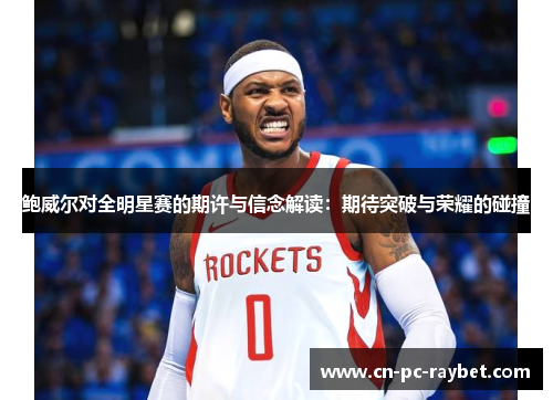 鲍威尔对全明星赛的期许与信念解读：期待突破与荣耀的碰撞