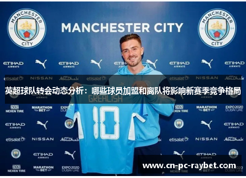 英超球队转会动态分析:哪些球员加盟和离队将影响新赛季竞争格局 英超球队转会动态分析:哪些球员加盟和离队将影响新赛季竞争格局