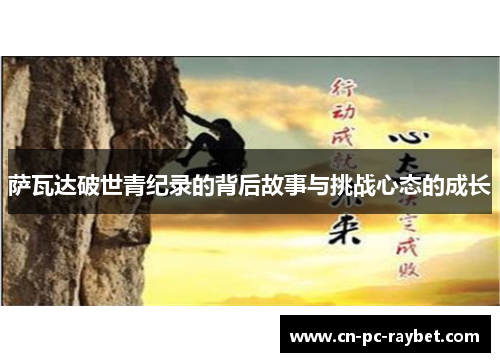 萨瓦达破世青纪录的背后故事与挑战心态的成长 萨瓦达破世青纪录的背后故事与挑战心态的成长
