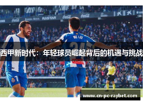 西甲新时代：年轻球员崛起背后的机遇与挑战