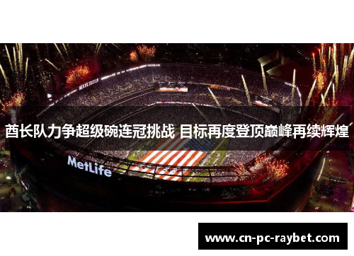 酋长队力争超级碗连冠挑战 目标再度登顶巅峰再续辉煌