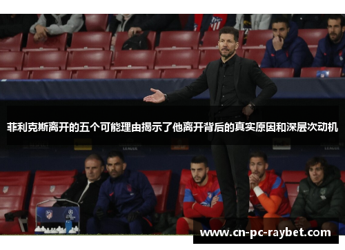 菲利克斯离开的五个可能理由揭示了他离开背后的真实原因和深层次动机