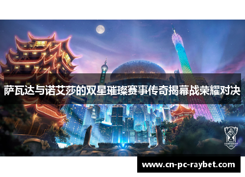 萨瓦达与诺艾莎的双星璀璨赛事传奇揭幕战荣耀对决