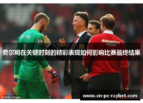费尔明在关键时刻的精彩表现如何影响比赛最终结果