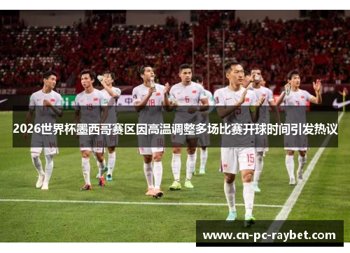 2026世界杯墨西哥赛区因高温调整多场比赛开球时间引发热议