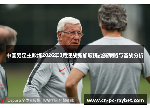 中国男足主教练2026年3月迎战新加坡挑战赛策略与备战分析