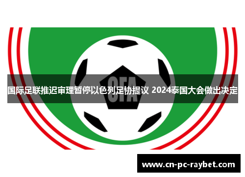 国际足联推迟审理暂停以色列足协提议 2024泰国大会做出决定