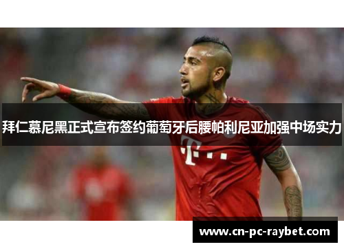 拜仁慕尼黑正式宣布签约葡萄牙后腰帕利尼亚加强中场实力