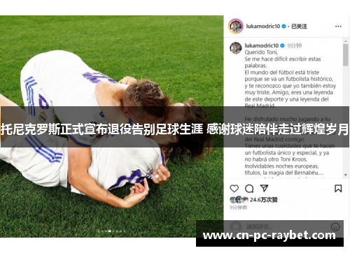 托尼克罗斯正式宣布退役告别足球生涯 感谢球迷陪伴走过辉煌岁月