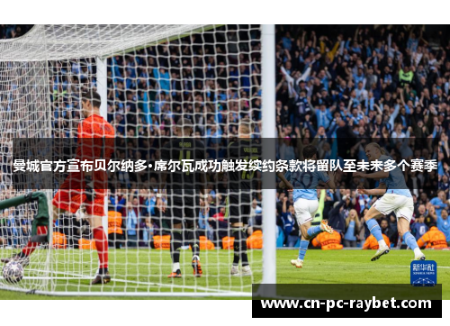 曼城官方宣布贝尔纳多·席尔瓦成功触发续约条款将留队至未来多个赛季