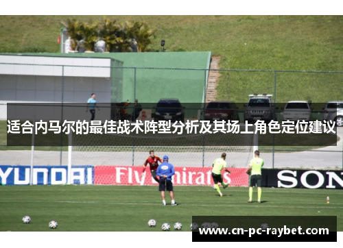 适合内马尔的最佳战术阵型分析及其场上角色定位建议
