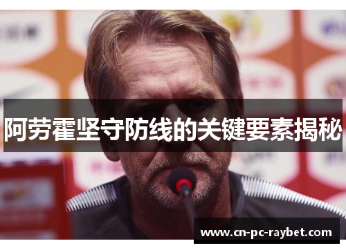 阿劳霍坚守防线的关键要素揭秘 阿劳霍坚守防线的关键要素揭秘