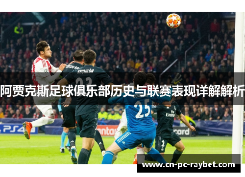 阿贾克斯足球俱乐部历史与联赛表现详解解析 阿贾克斯足球俱乐部历史与联赛表现详解解析