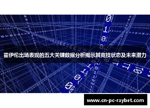 霍伊伦出场表现的五大关键数据分析揭示其竞技状态及未来潜力 霍伊伦出场表现的五大关键数据分析揭示其竞技状态及未来潜力