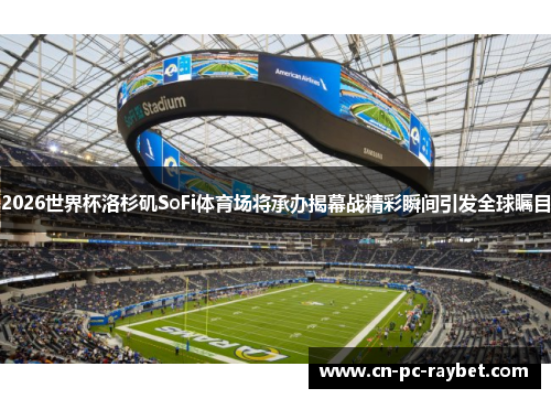 2026世界杯洛杉矶SoFi体育场将承办揭幕战精彩瞬间引发全球瞩目 2026世界杯洛杉矶SoFi体育场将承办揭幕战精彩瞬间引发全球瞩目